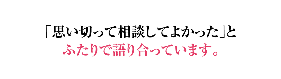 思い切って相談してよかったとふたりで語り合っています。