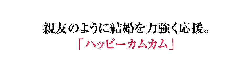 親友のように結婚を力強く応援。ハッピーカムカム