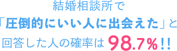 結婚相談所で「圧倒的にいい人に出会えた」と回答した人の確率は98.7%！！