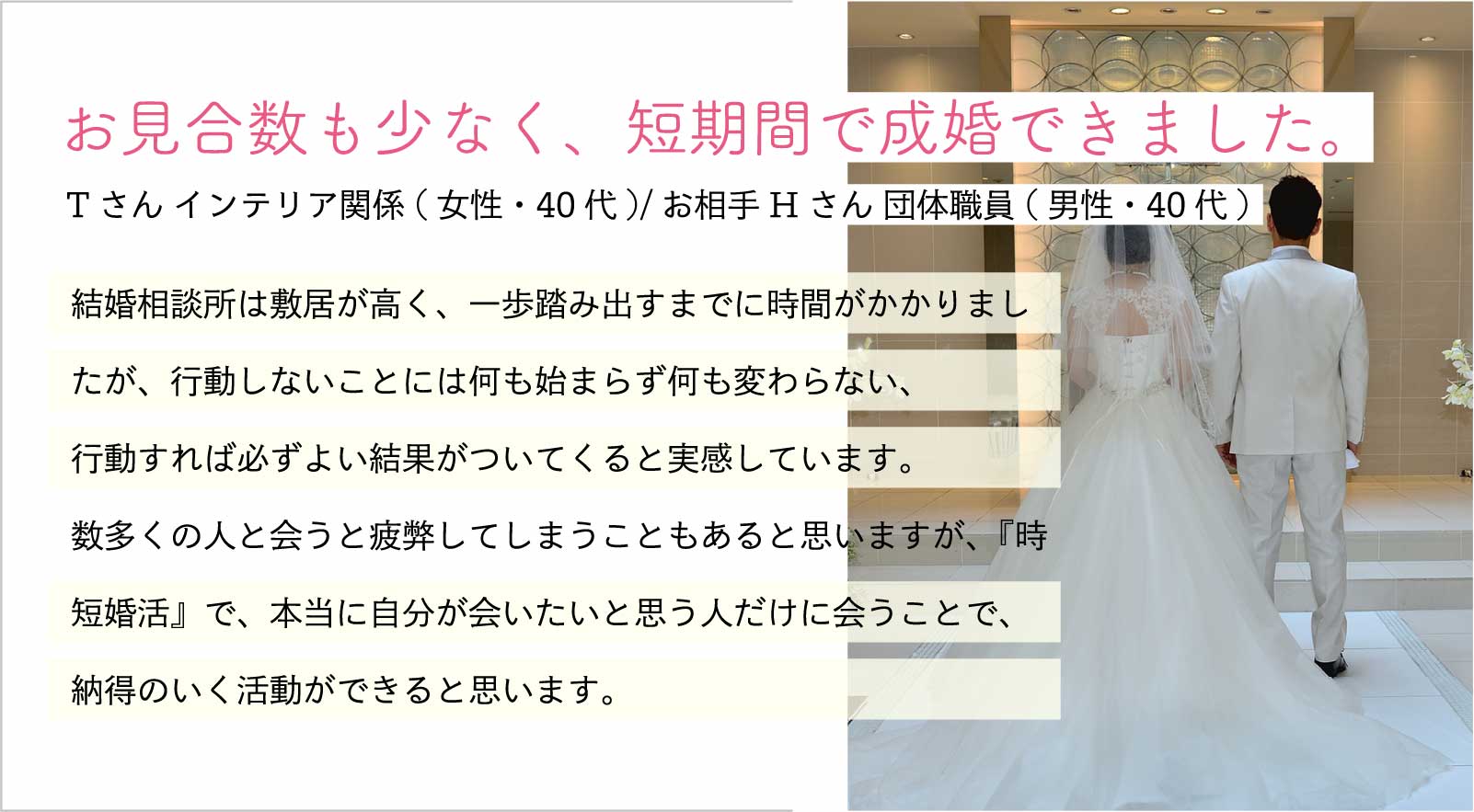 お見合数も少なく、短期間で成婚できました。