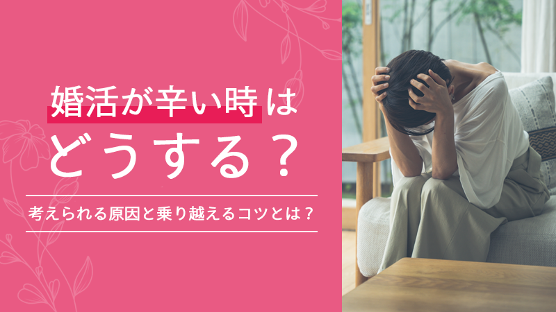 婚活が辛い時はどうする？考えられる原因と乗り越えるコツとは？