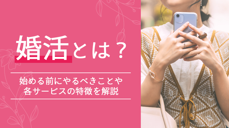 婚活とは？始める前にやるべきことや各サービスの特徴を解説