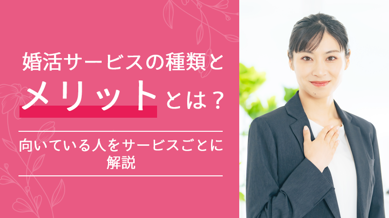 婚活サービスの種類とメリットとは？向いている人をサービスごとに解説