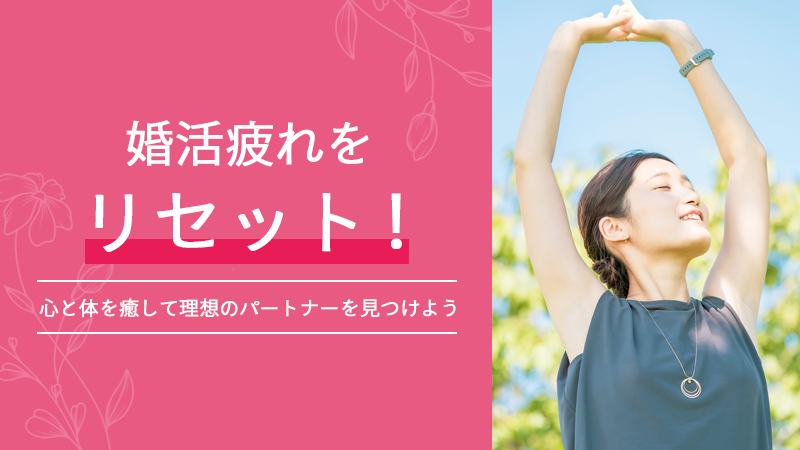 婚活疲れをリセット！心と体を癒して理想のパートナーを見つけよう