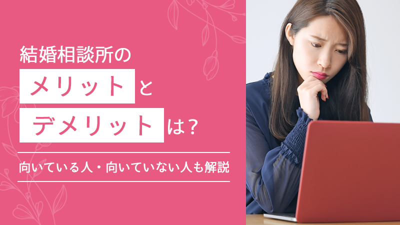 結婚相談所のメリットとデメリットは？向いている人・向いていない人も解説