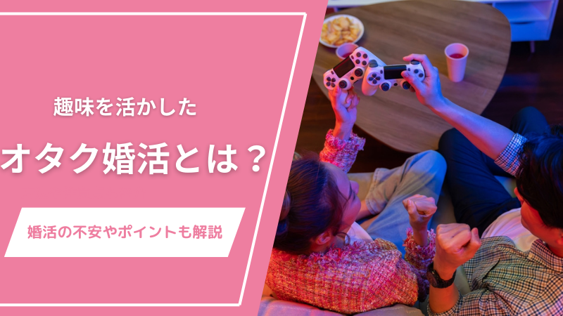 趣味を活かしたオタク婚活とは？婚活の不安やポイントも解説