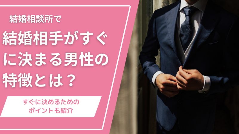 結婚相談所で結婚相手がすぐに決まる男性の特徴とは？すぐに決めるためのポイントも紹介
