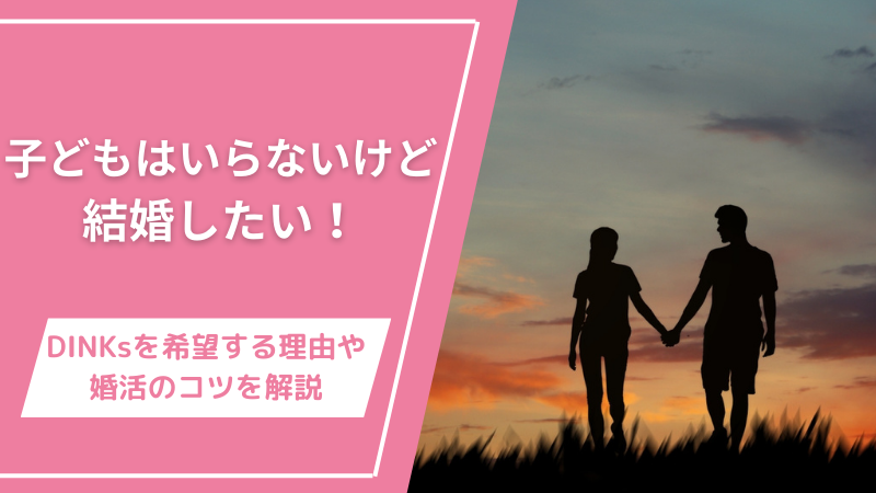 子どもはいらないけど結婚したい！DINKsを希望する理由や婚活のコツを解説