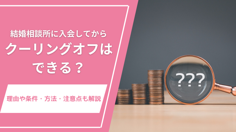 結婚相談所に入会してからクーリングオフはできる？理由や条件・方法・注意点も解説